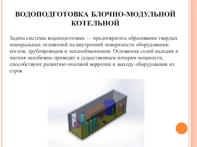 ВОДОПОДГОТОВКА БЛОЧНО-МОДУЛЬНОЙ КОТЕЛЬНОЙ Задача системы водоподготовки — предотвратить образование твердых минеральных