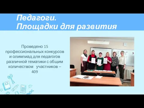 Педагоги. Площадки для развития Проведено 15 профессиональных конкурсов и олимпиад для