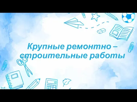 Крупные ремонтно – строительные работы