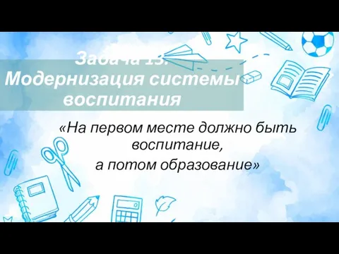 Задача 13. Модернизация системы воспитания «На первом месте должно быть воспитание, а потом образование»