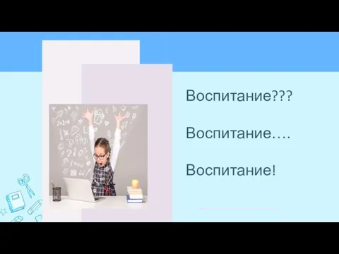 Воспитание??? Воспитание…. Воспитание!