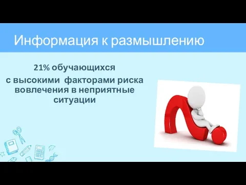 Информация к размышлению 21% обучающихся с высокими факторами риска вовлечения в неприятные ситуации