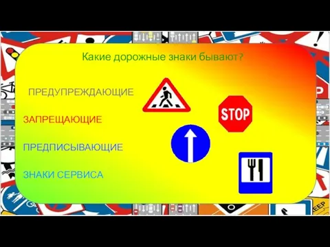 Какие дорожные знаки бывают? ПРЕДУПРЕЖДАЮЩИЕ ЗАПРЕЩАЮЩИЕ ПРЕДПИСЫВАЮЩИЕ ЗНАКИ СЕРВИСА