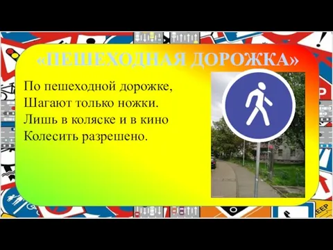 «ПЕШЕХОДНАЯ ДОРОЖКА» По пешеходной дорожке, Шагают только ножки. Лишь в коляске и в кино Колесить разрешено.