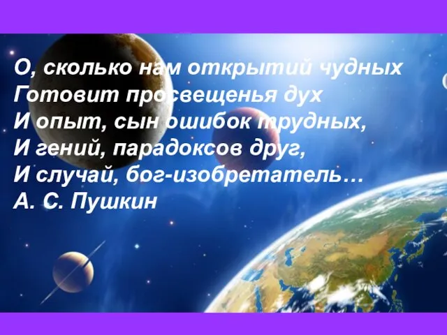 О, сколько нам открытий чудных Готовит просвещенья дух И опыт, сын