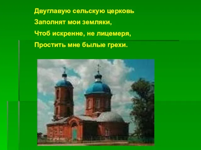 Двуглавую сельскую церковь Заполнят мои земляки, Чтоб искренне, не лицемеря, Простить мне былые грехи.