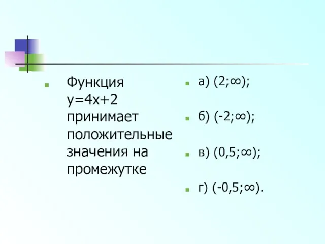 Функция y=4x+2 принимает положительные значения на промежутке а) (2;∞); б) (-2;∞); в) (0,5;∞); г) (-0,5;∞).