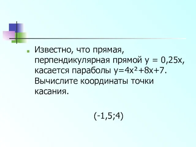 Известно, что прямая, перпендикулярная прямой y = 0,25x, касается параболы y=4x²+8x+7. Вычислите координаты точки касания. (-1,5;4)