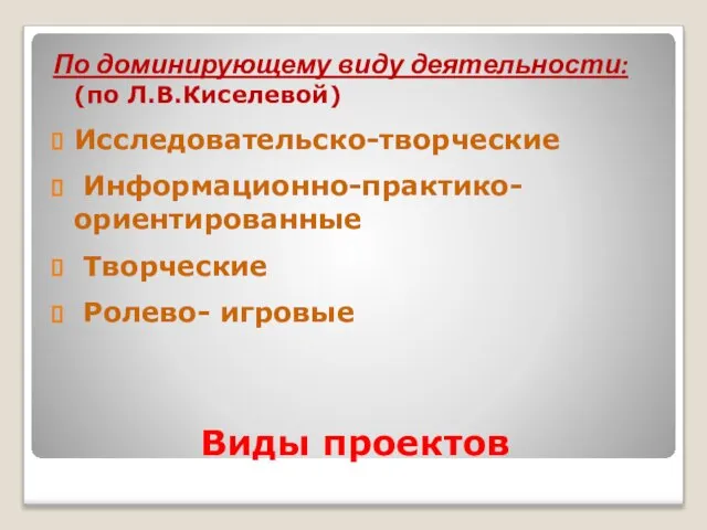 Виды проектов По доминирующему виду деятельности: (по Л.В.Киселевой) Исследовательско-творческие Информационно-практико-ориентированные Творческие Ролево- игровые