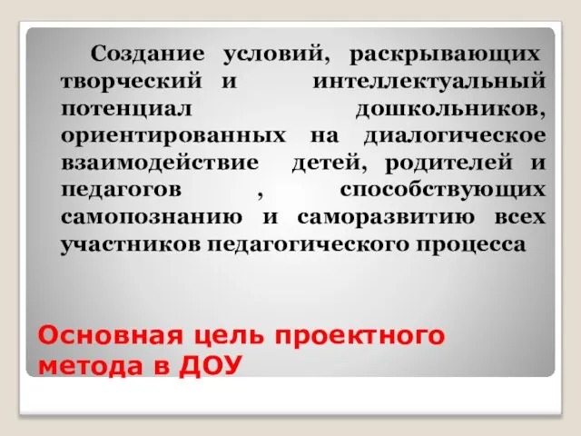 Основная цель проектного метода в ДОУ Создание условий, раскрывающих творческий и