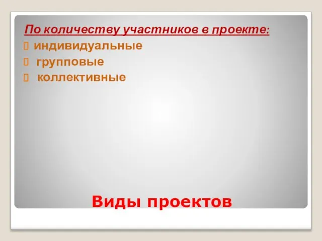 Виды проектов По количеству участников в проекте: индивидуальные групповые коллективные