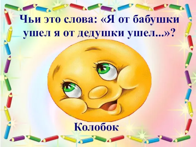 Чьи это слова: «Я от бабушки ушел я от дедушки ушел...»? Колобок