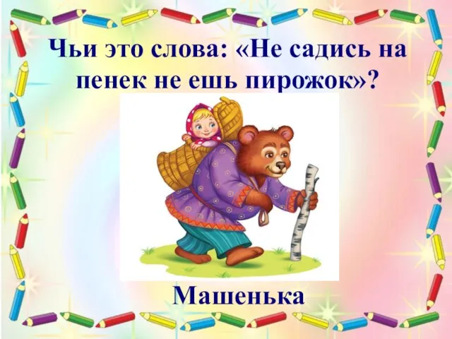 Чьи это слова: «Не садись на пенек не ешь пирожок»? Машенька