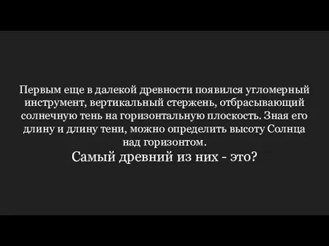 Первым еще в далекой древности появился угломерный инструмент, вертикальный стержень, отбрасывающий