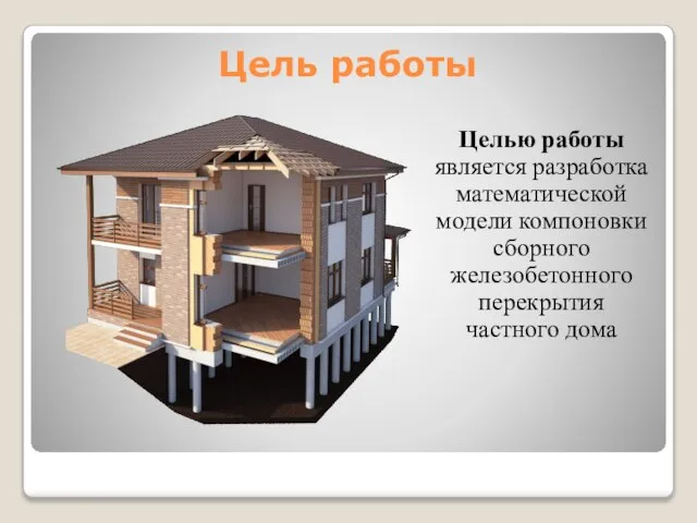 Цель работы Целью работы является разработка математической модели компоновки сборного железобетонного перекрытия частного дома