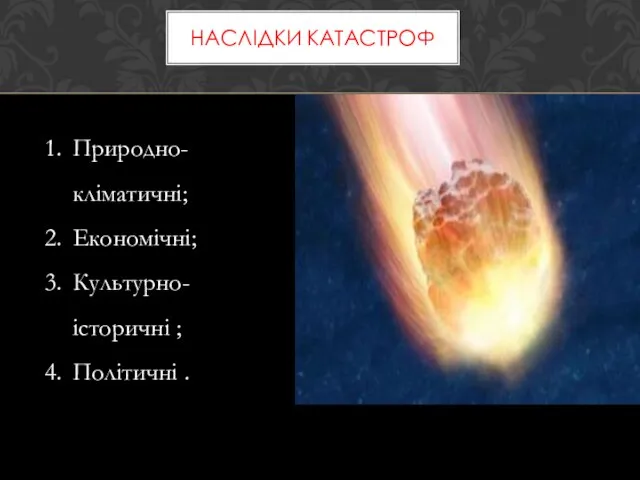 НАСЛІДКИ КАТАСТРОФ Природно-кліматичні; Економічні; Культурно-історичні ; Політичні .