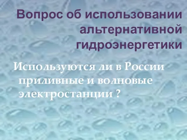 Вопрос об использовании альтернативной гидроэнергетики Используются ли в России приливные и волновые электростанции ?