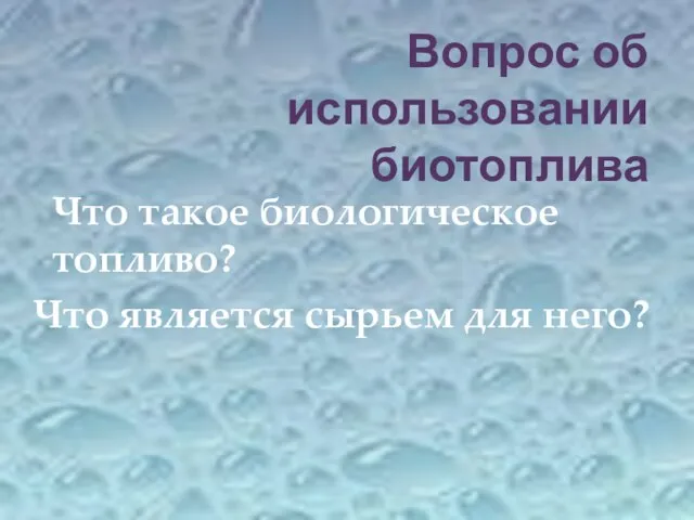 Вопрос об использовании биотоплива Что такое биологическое топливо? Что является сырьем для него?