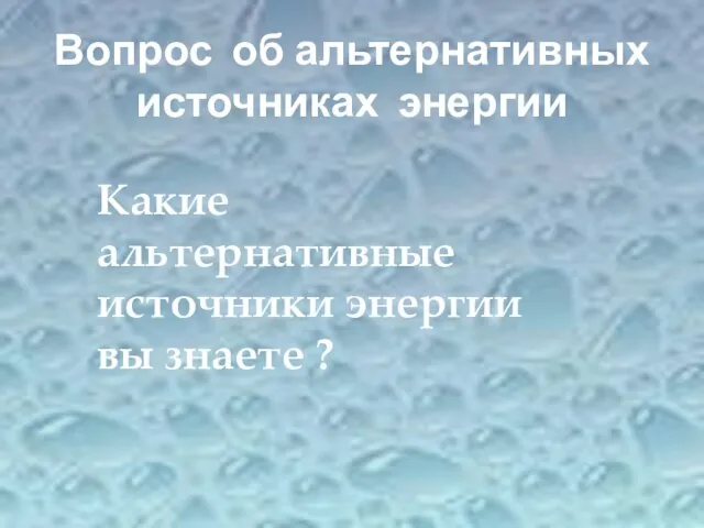 Вопрос об альтернативных источниках энергии Какие альтернативные источники энергии вы знаете ?