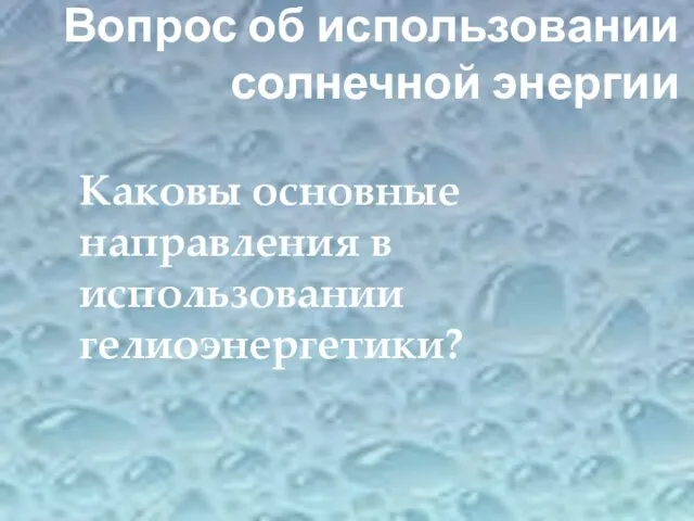 Каковы основные направления в использовании гелиоэнергетики? Вопрос об использовании солнечной энергии