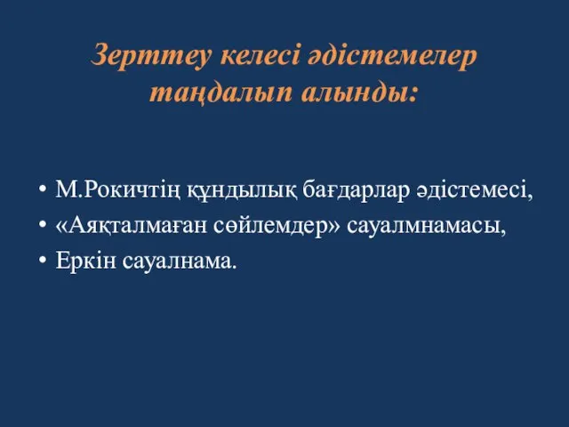 Зерттеу келесі әдістемелер таңдалып алынды: М.Рокичтің құндылық бағдарлар әдістемесі, «Аяқталмаған сөйлемдер» сауалмнамасы, Еркін сауалнама.