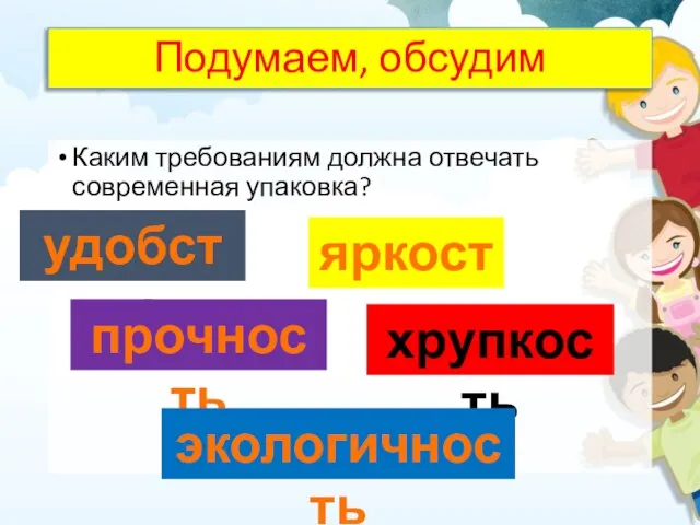 Подумаем, обсудим Каким требованиям должна отвечать современная упаковка? удобство яркость прочность хрупкость экологичность