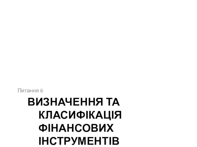 ВИЗНАЧЕННЯ ТА КЛАСИФІКАЦІЯ ФІНАНСОВИХ ІНСТРУМЕНТІВ Питання 6