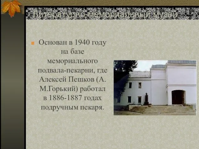 Литературно-мемориальный музей А.М.Горького Основан в 1940 году на базе мемориального подвала-пекарни,