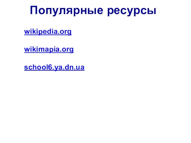 Популярные ресурсы wikipedia.org wikimapia.org school6.ya.dn.ua