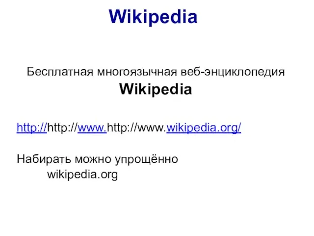 http://http://www.http://www.wikipedia.org/ Набирать можно упрощённо wikipedia.org Бесплатная многоязычная веб-энциклопедия Wikipedia Wikipedia