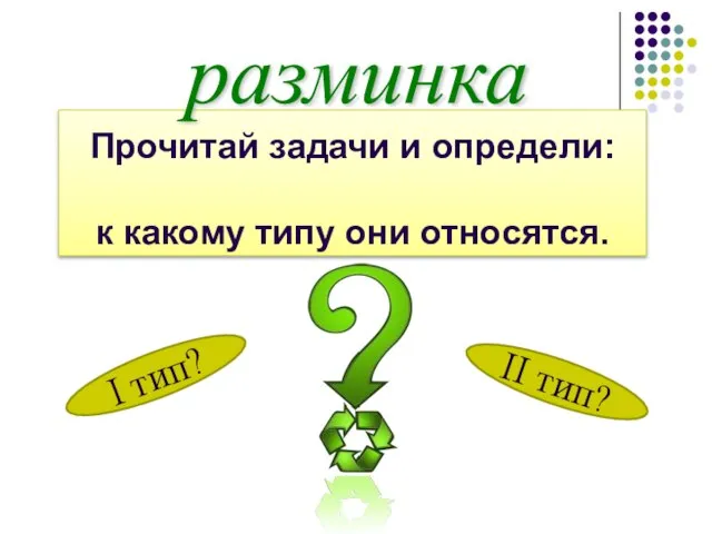 Прочитай задачи и определи: к какому типу они относятся. разминка I тип? II тип?