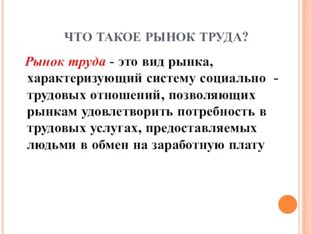 ЧТО ТАКОЕ РЫНОК ТРУДА? Рынок труда - это вид рынка, характеризующий