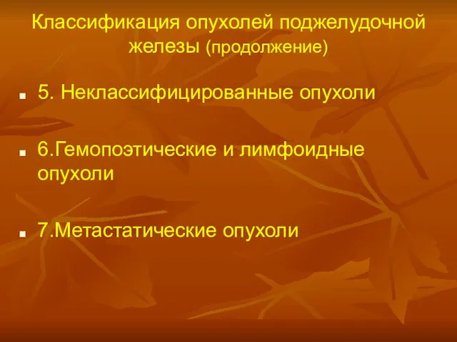 Классификация опухолей поджелудочной железы (продолжение) 5. Неклассифицированные опухоли 6.Гемопоэтические и лимфоидные опухоли 7.Метастатические опухоли