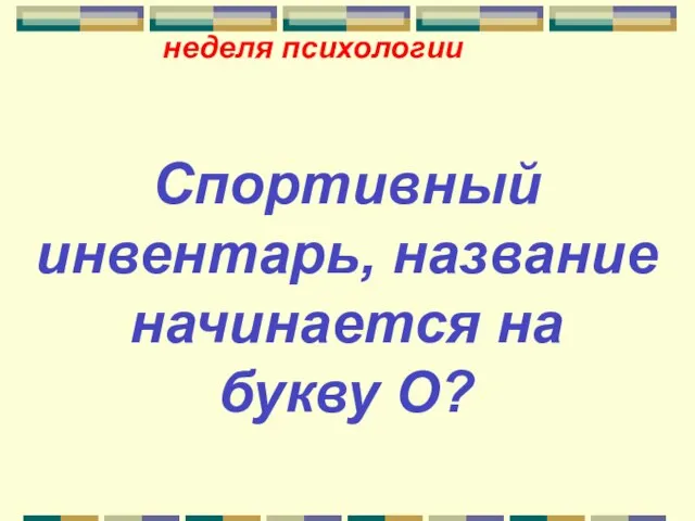 неделя психологии Спортивный инвентарь, название начинается на букву О?