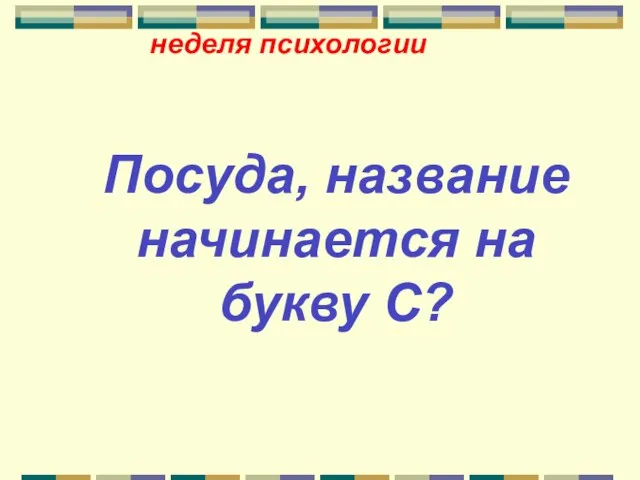 неделя психологии Посуда, название начинается на букву С?