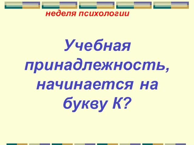 неделя психологии Учебная принадлежность, начинается на букву К?