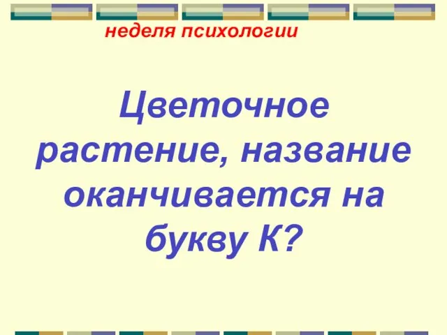 неделя психологии Цветочное растение, название оканчивается на букву К?