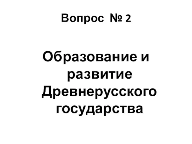 Вопрос № 2 Образование и развитие Древнерусского государства