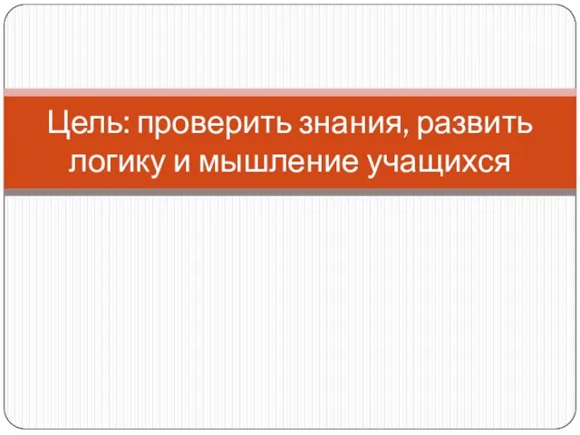 Цель: проверить знания, развить логику и мышление учащихся