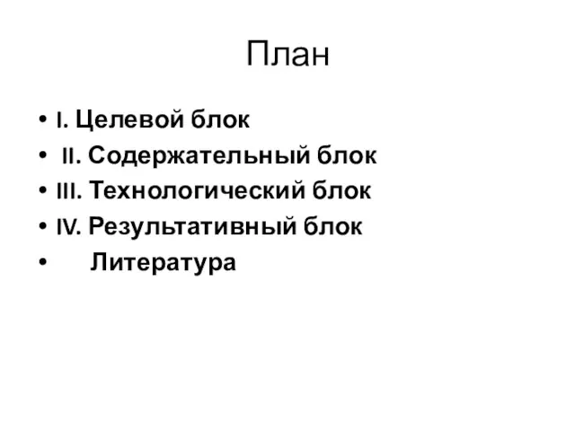 План I. Целевой блок II. Содержательный блок III. Технологический блок IV. Результативный блок Литература