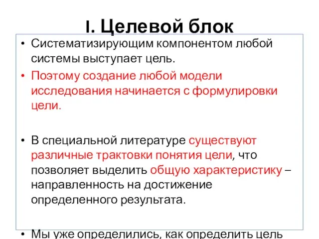 I. Целевой блок Систематизирующим компонентом любой системы выступает цель. Поэтому создание