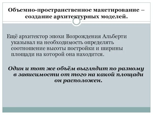 Объемно-пространственное макетирование – создание архитектурных моделей. Ещё архитектор эпохи Возрождения Альберти