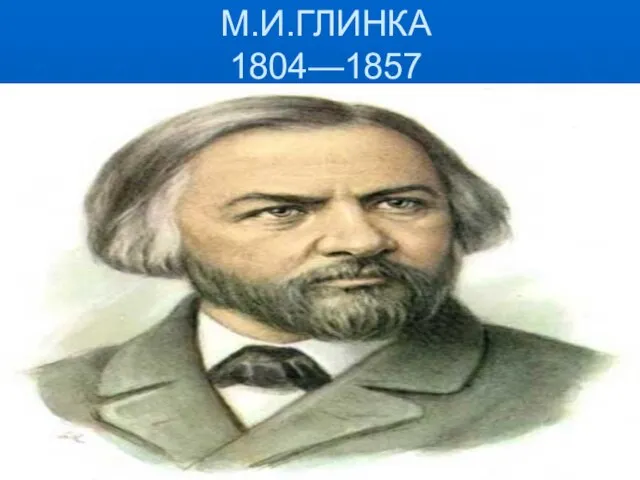 М.И.ГЛИНКА 1804—1857