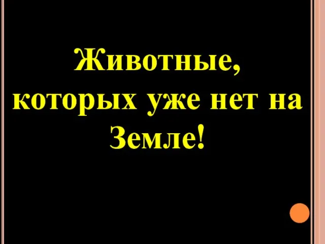 Животные, которых уже нет на Земле!