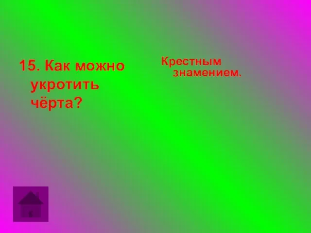 15. Как можно укротить чёрта? Крестным знамением.