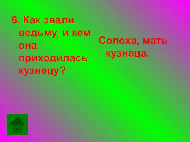 6. Как звали ведьму, и кем она приходилась кузнецу? Солоха, мать кузнеца.