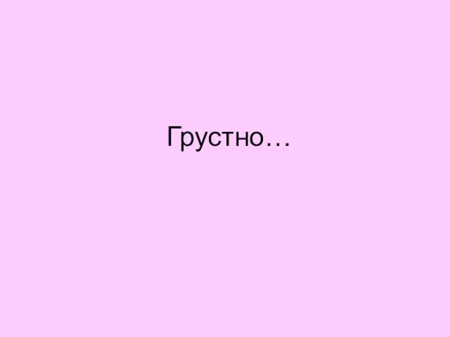 Грустно…