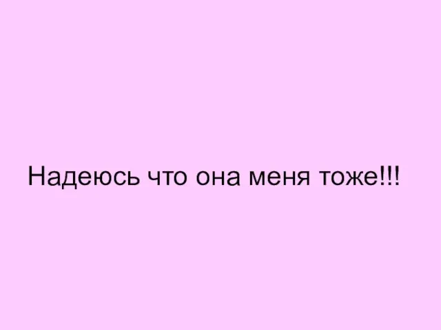 Надеюсь что она меня тоже!!!