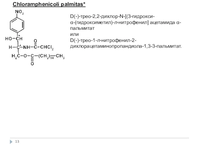 Сhloramphenicoli palmitas* D(-)-трео-2,2-дихлор-N-[(3-гидрокси-α-(гидроксиметил)-п-нитрофенил] ацетамида α-пальмитат или D(-)-трео-1-п-нитрофенил-2-дихлорацетаминопропандиола-1,3-3-пальмитат.
