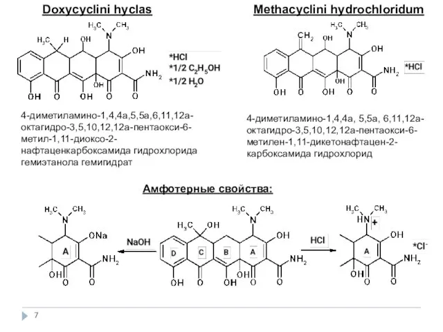 Doxycyclini hyclas 4-диметиламино-1,4,4а,5,5а,6,11,12а-октагидро-3,5,10,12,12а-пентаокси-6-метил-1,11-диоксо-2-нафтаценкарбоксамида гидрохлорида гемиэтанола гемигидрат Methacyclini hydrochloridum 4-диметиламино-1,4,4а, 5,5а, 6,11,12а-октагидро-3,5,10,12,12а-пентаокси-6-метилен-1,11-дикетонафтацен-2-карбоксамида гидрохлорид Амфотерные свойства: